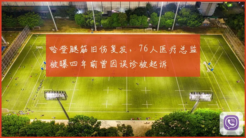 哈登腿筋旧伤复发，76人医疗总监被曝四年前曾因误诊被起诉